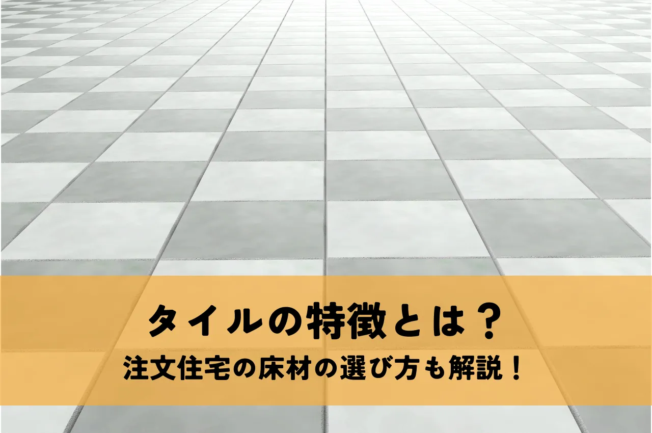 床材の一種であるタイルの特徴とは？注文住宅の床材の選び方も解説！