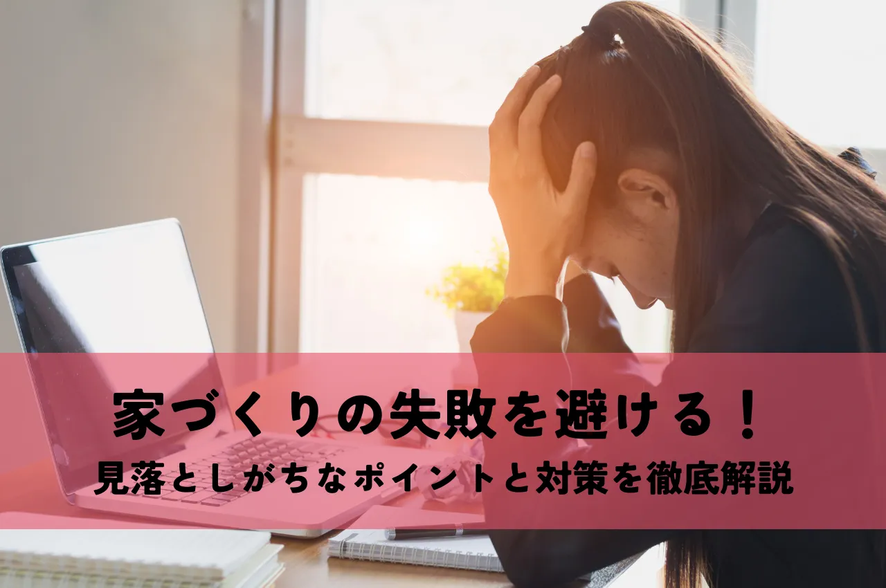 家づくりの失敗を避ける！見落としがちなポイントと対策を徹底解説