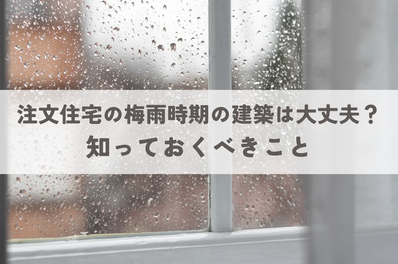 注文住宅の梅雨時期の建築は大丈夫？知っておくべきこと