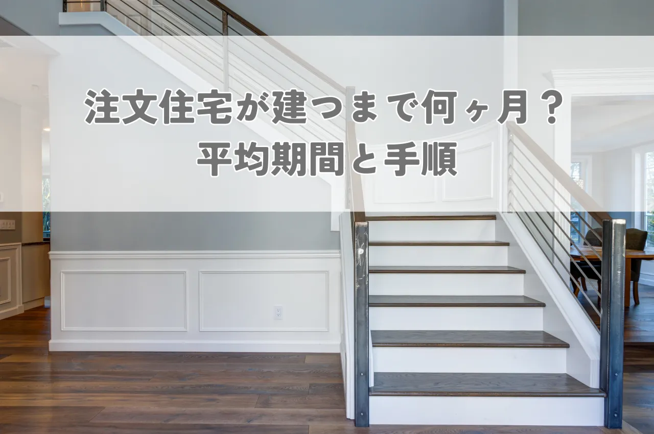 家づくり｜注文住宅が建つまで何ヶ月？平均期間と手順を解説！