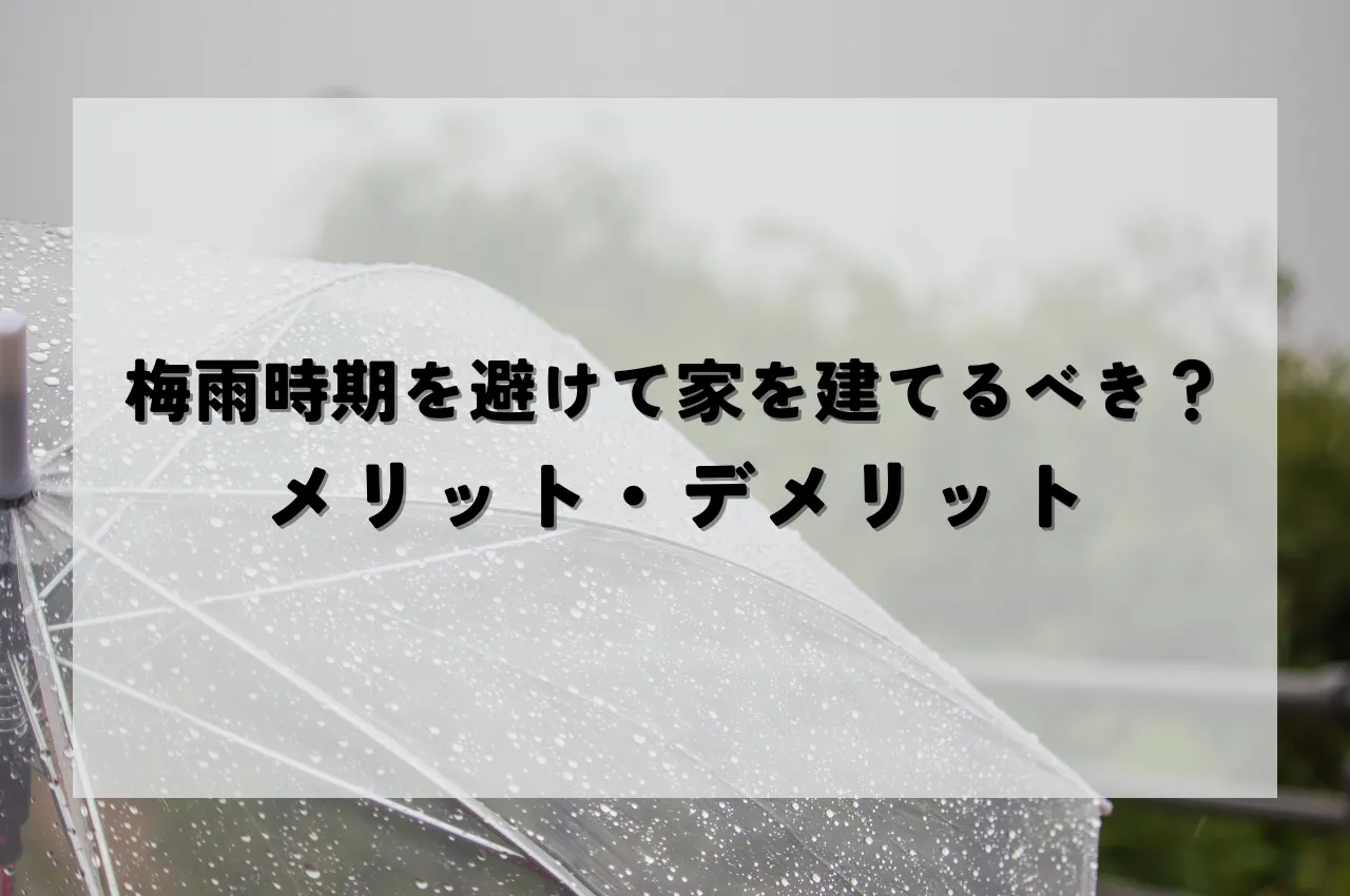 家を建てるなら梅雨時期は避けるべき？メリット・デメリットを解説