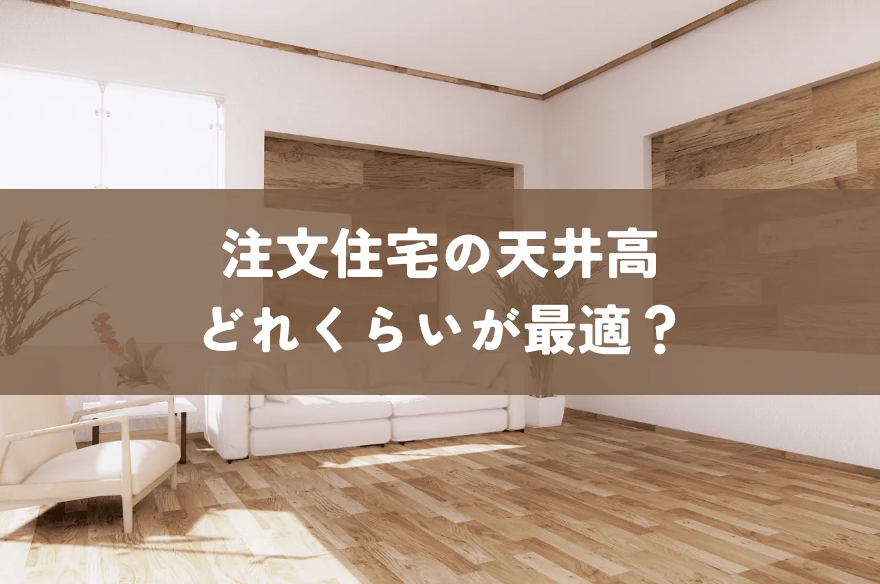 注文住宅の天井高はどれくらいが最適？メリット・デメリットから理想の空間を