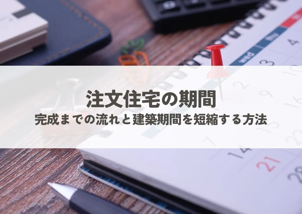 注文住宅の期間｜土地探しから完成までの流れと建築期間を短縮する方法