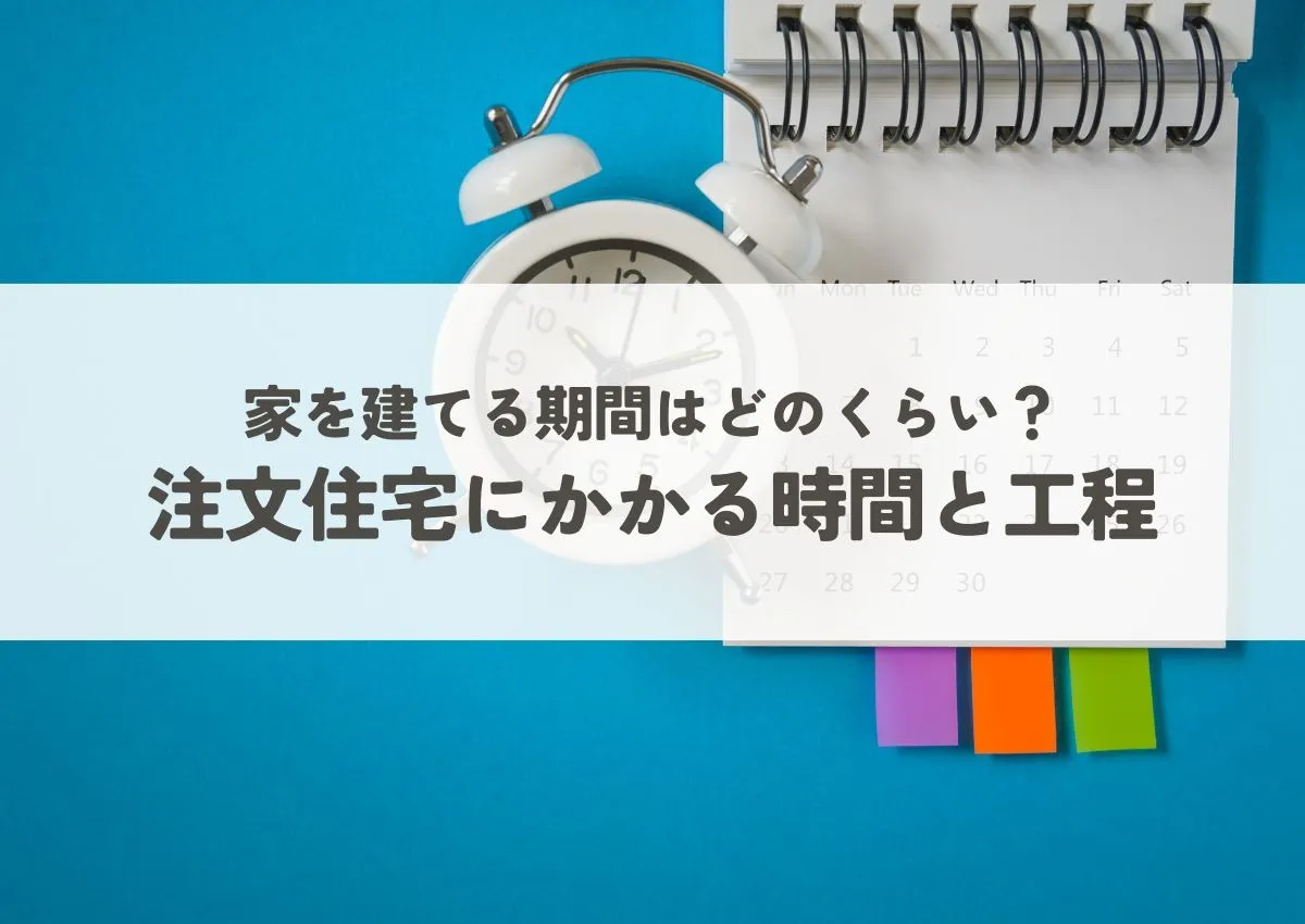 家を建てる期間はどのくらい？注文住宅にかかる時間と工程を解説