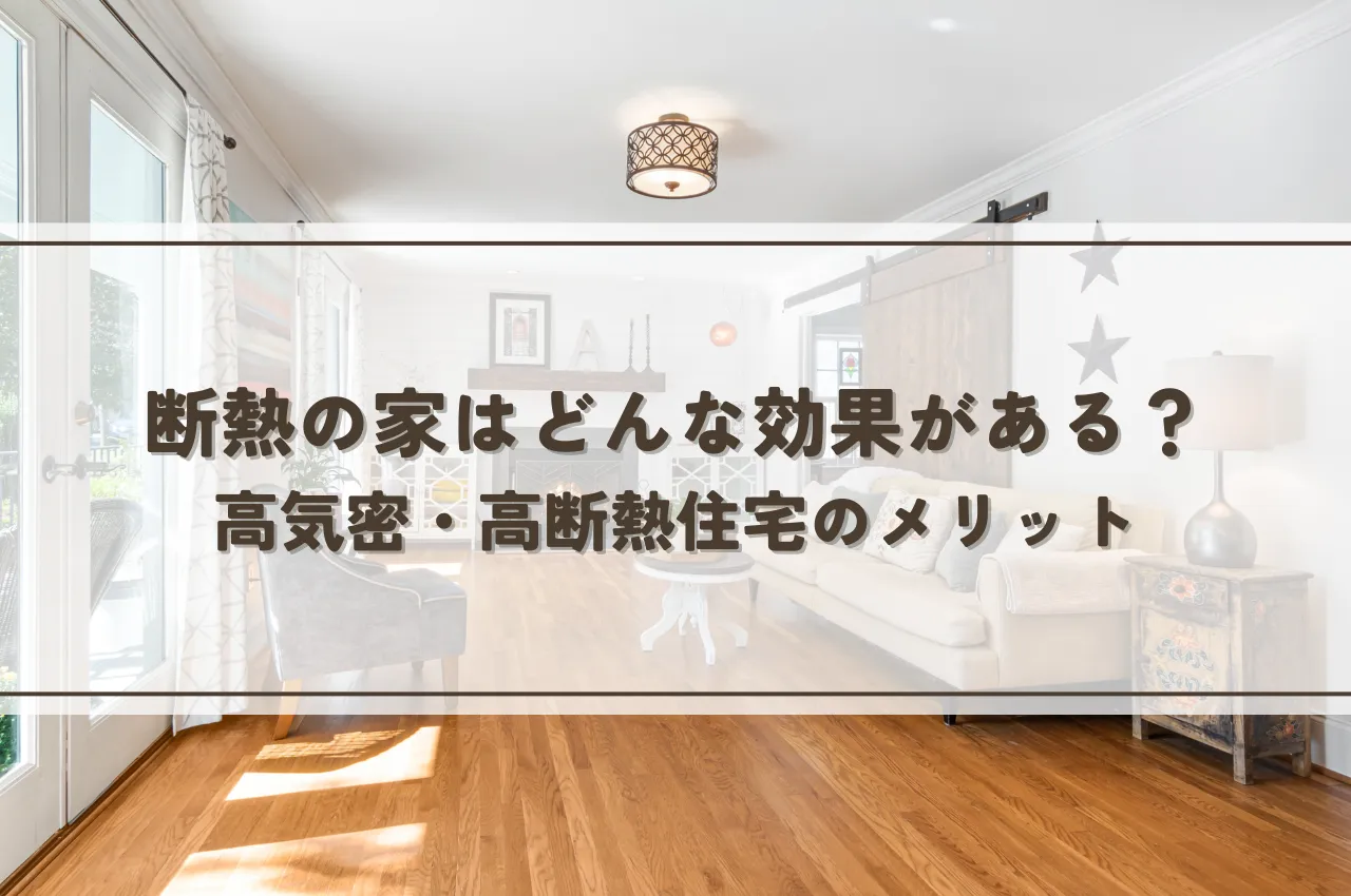 断熱の家はどんな効果がある？高気密・高断熱住宅のメリットと注意点