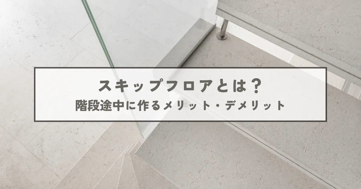 スキップフロアとは？階段途中に作るメリット・デメリット